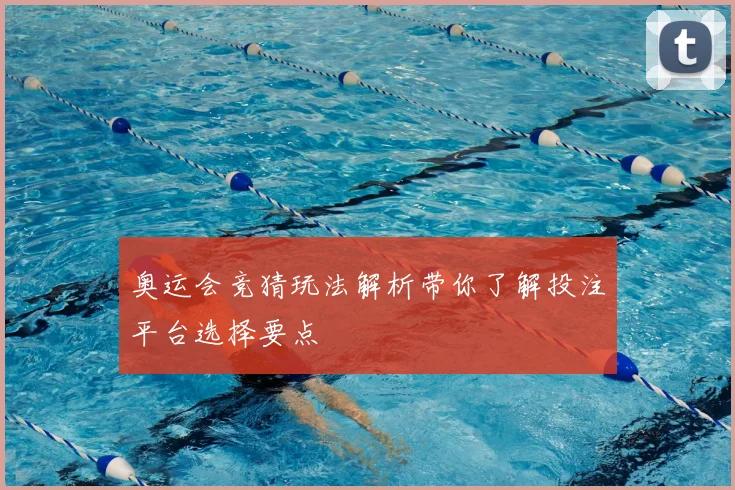奥运会竞猜玩法解析带你了解投注平台选择要点