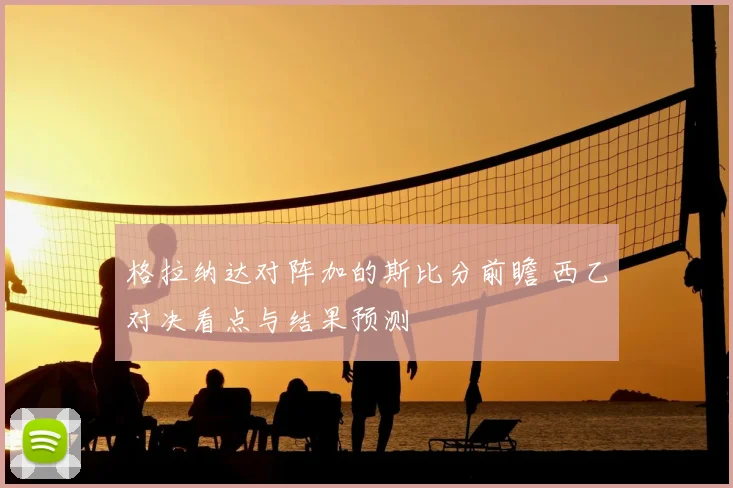 格拉纳达对阵加的斯比分前瞻 西乙对决看点与结果预测
