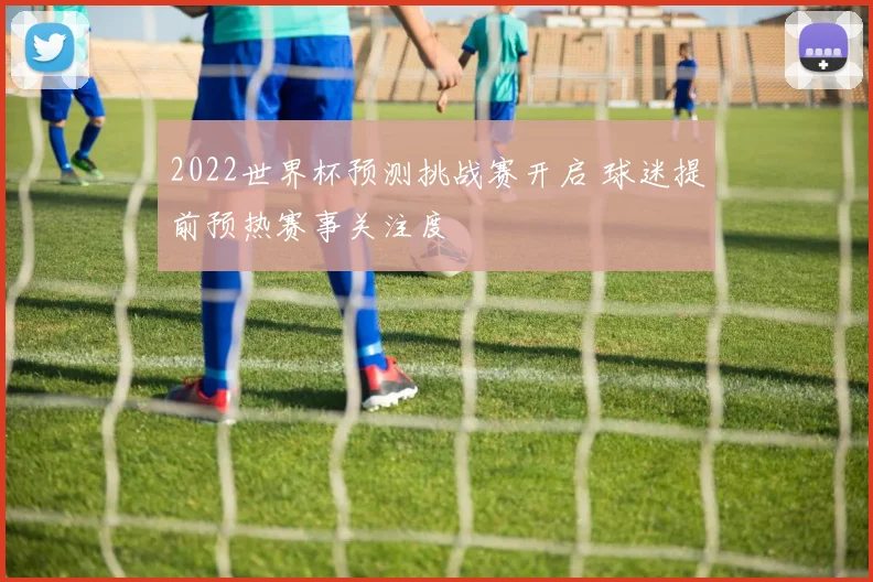 2022世界杯预测挑战赛开启 球迷提前预热赛事关注度