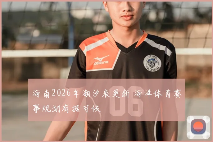 海南2026年潮汐表更新 海洋体育赛事规划有据可依