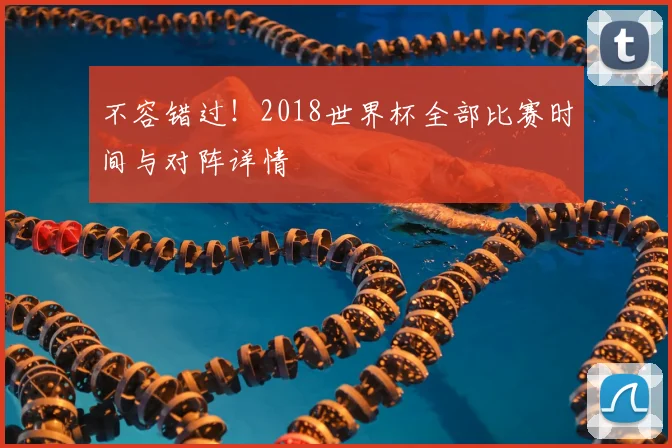 不容错过!2018世界杯全部比赛时间与对阵详情