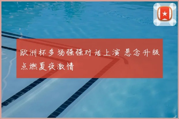 欧洲杯多场强强对话上演 悬念升级点燃夏夜激情