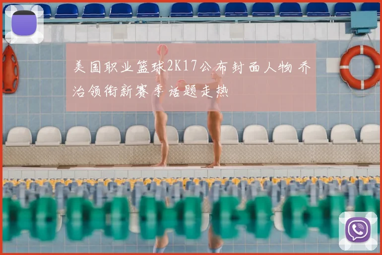 美国职业篮球2K17公布封面人物 乔治领衔新赛季话题走热