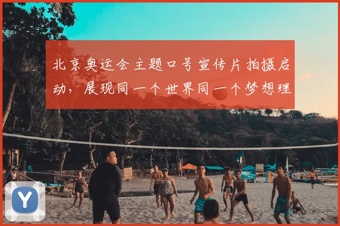 北京奥运会主题口号宣传片拍摄启动，展现同一个世界同一个梦想理念
