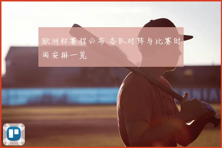 欧洲杯赛程公布 各队对阵与比赛时间安排一览