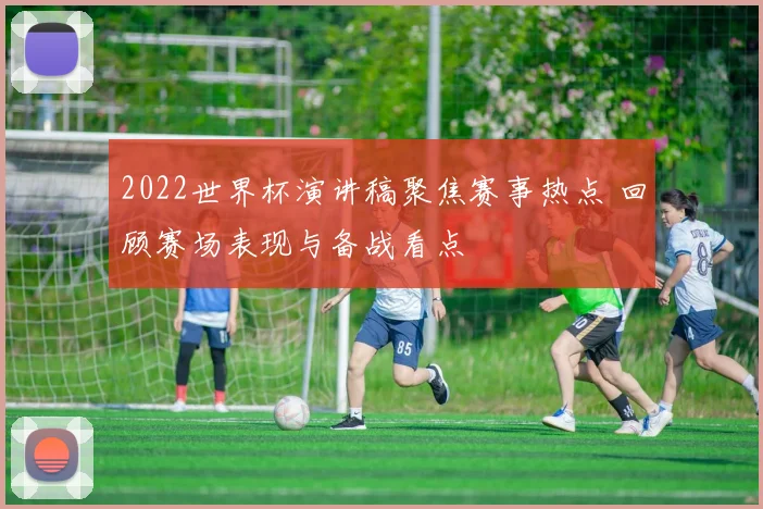 2022世界杯演讲稿聚焦赛事热点 回顾赛场表现与备战看点