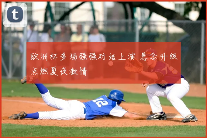 欧洲杯多场强强对话上演 悬念升级点燃夏夜激情