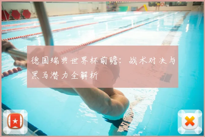 德国瑞典世界杯前瞻:战术对决与黑马潜力全解析