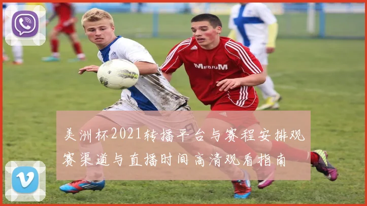 美洲杯2021转播平台与赛程安排观赛渠道与直播时间高清观看指南