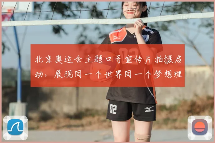北京奥运会主题口号宣传片拍摄启动，展现同一个世界同一个梦想理念