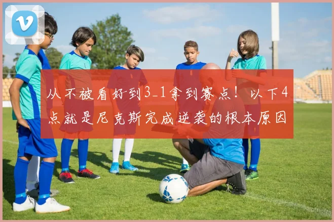 从不被看好到3_1拿到赛点!以下4点就是尼克斯完成逆袭的根本原因