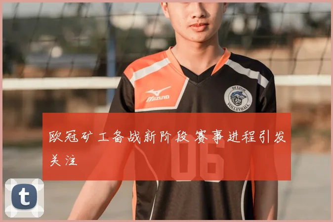 欧冠矿工备战新阶段 赛事进程引发关注