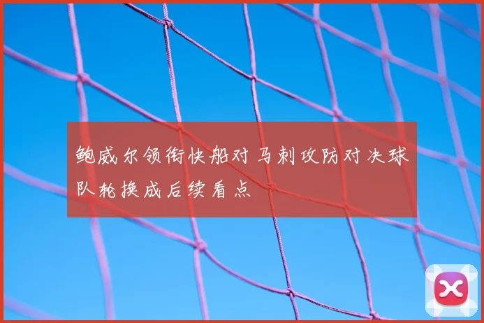 鲍威尔领衔快船对马刺攻防对决球队轮换成后续看点