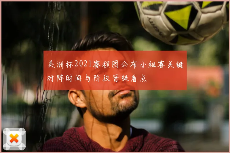 美洲杯2021赛程图公布小组赛关键对阵时间与阶段晋级看点