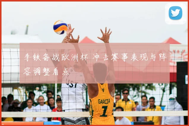 李铁备战欧洲杯 冲击赛事表现与阵容调整看点
