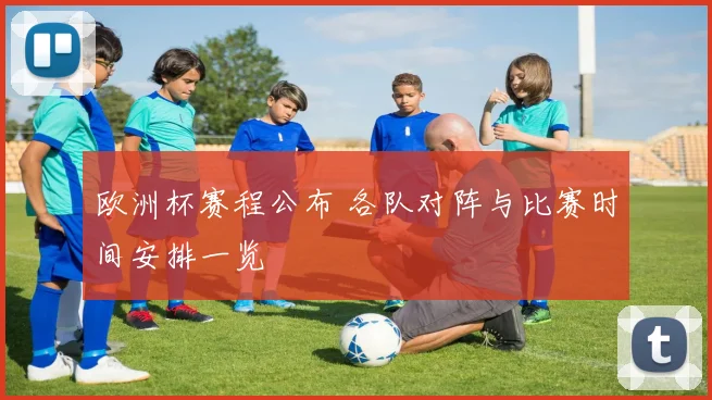 欧洲杯赛程公布 各队对阵与比赛时间安排一览