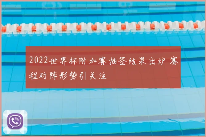 2022世界杯附加赛抽签结果出炉 赛程对阵形势引关注