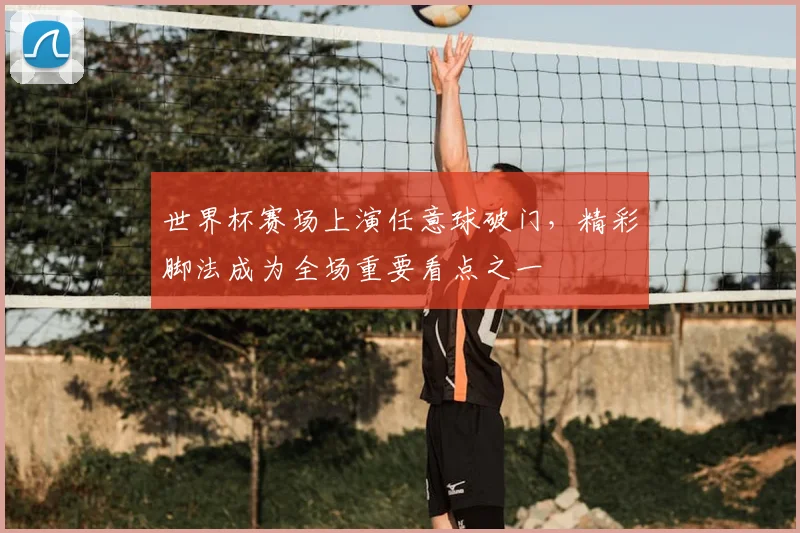 世界杯赛场上演任意球破门,精彩脚法成为全场重要看点之一