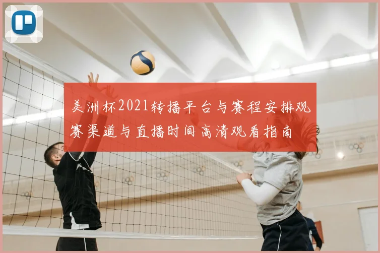 美洲杯2021转播平台与赛程安排观赛渠道与直播时间高清观看指南