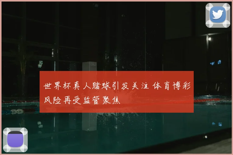 世界杯真人赌球引发关注 体育博彩风险再受监管聚焦