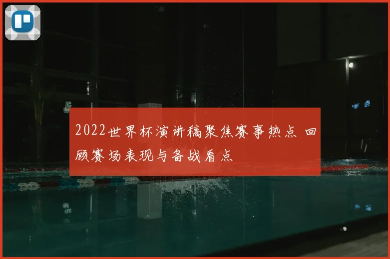 2022世界杯演讲稿聚焦赛事热点 回顾赛场表现与备战看点