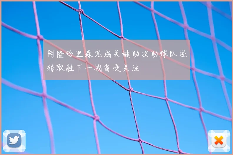 阿隆哈里森完成关键助攻助球队逆转取胜下一战备受关注