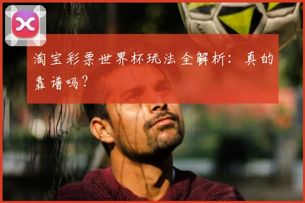 淘宝彩票世界杯玩法全解析：真的靠谱吗？