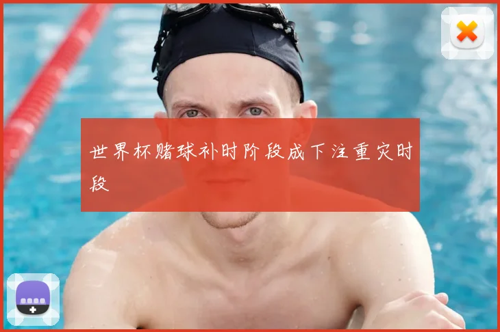 世界杯赌球补时阶段成下注重灾时段