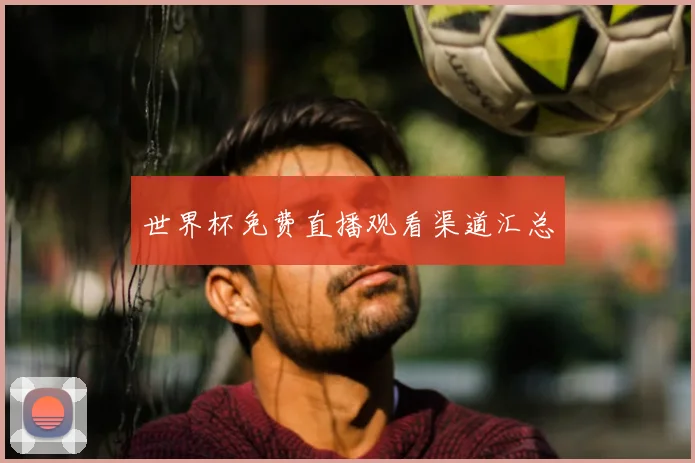 世界杯免费直播观看渠道汇总