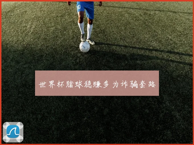 世界杯赌球稳赚多为诈骗套路