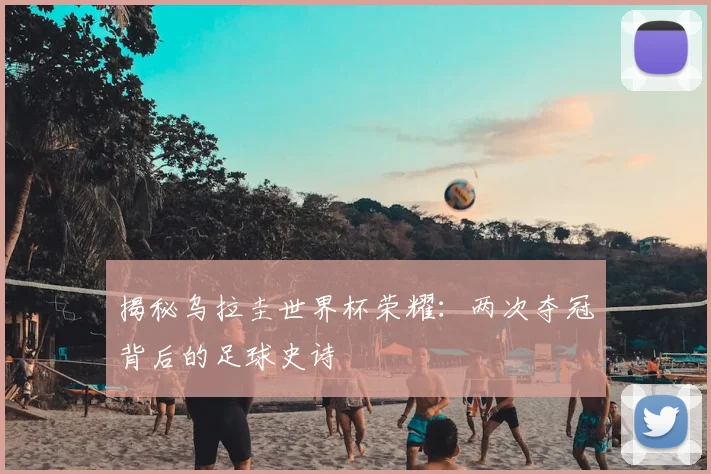 揭秘乌拉圭世界杯荣耀:两次夺冠背后的足球史诗