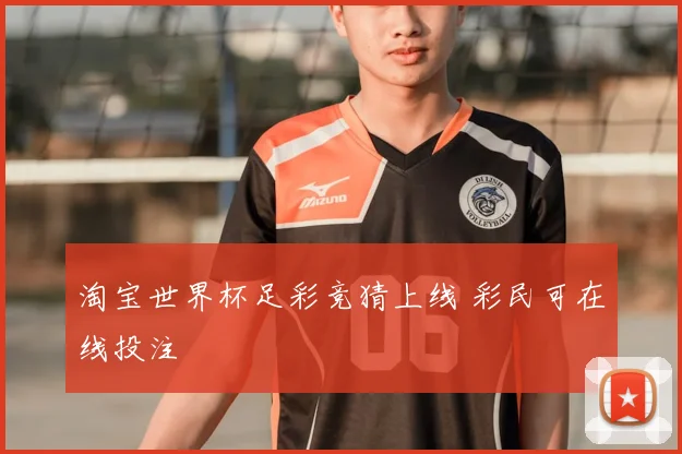 淘宝世界杯足彩竞猜上线 彩民可在线投注