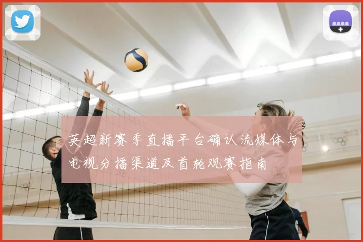 英超新赛季直播平台确认流媒体与电视分播渠道及首轮观赛指南