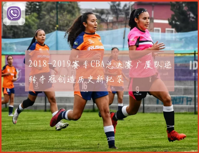 2018-2019赛季CBA总决赛广厦队逆转夺冠创造历史新纪录