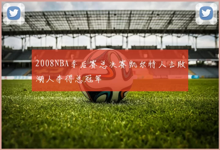 2008NBA季后赛总决赛凯尔特人击败湖人夺得总冠军