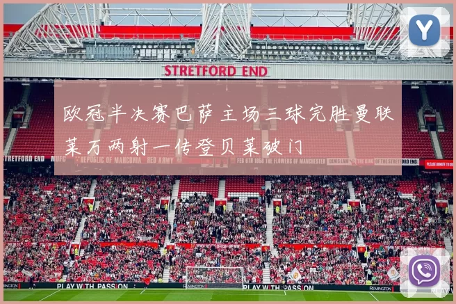 欧冠半决赛巴萨主场三球完胜曼联莱万两射一传登贝莱破门