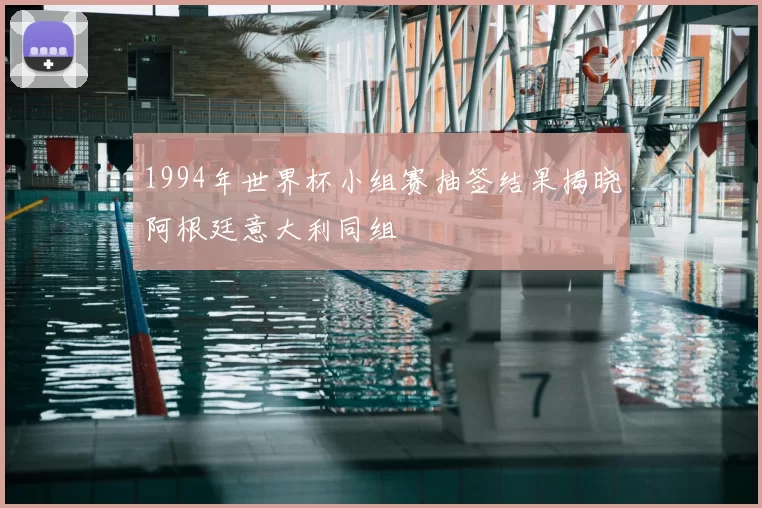 1994年世界杯小组赛抽签结果揭晓阿根廷意大利同组