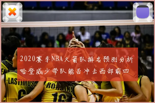 2020赛季NBA火箭队排名预测分析 哈登威少带队能否冲击西部前四