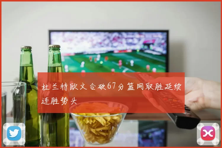 杜兰特欧文合砍67分篮网取胜延续连胜势头