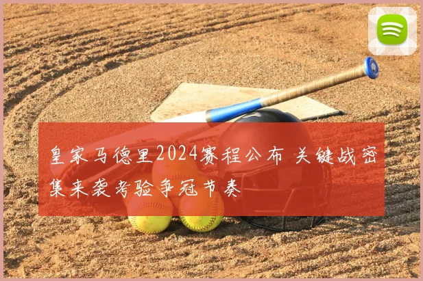 皇家马德里2024赛程公布 关键战密集来袭考验争冠节奏