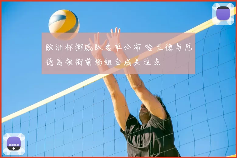 欧洲杯挪威队名单公布 哈兰德与厄德高领衔前场组合成关注点