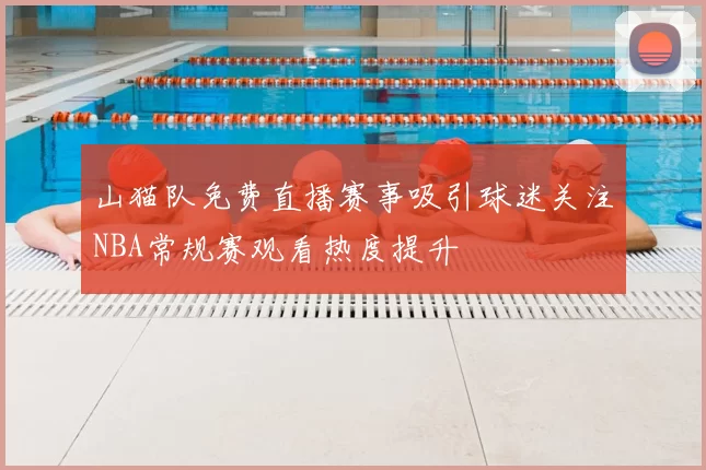 山猫队免费直播赛事吸引球迷关注NBA常规赛观看热度提升