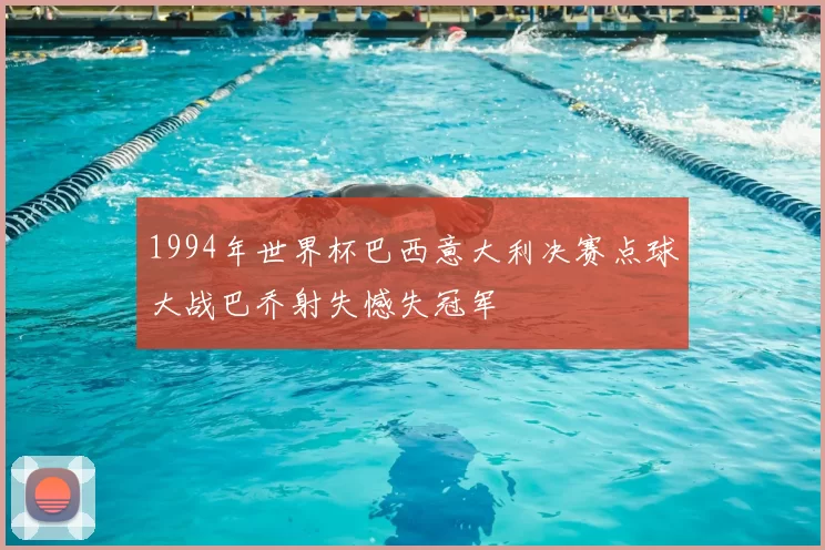1994年世界杯巴西意大利决赛点球大战巴乔射失憾失冠军