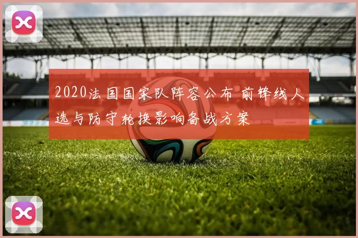 2020法国国家队阵容公布 前锋线人选与防守轮换影响备战方案
