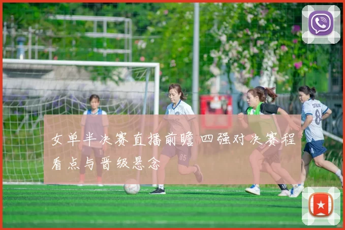 女单半决赛直播前瞻 四强对决赛程看点与晋级悬念