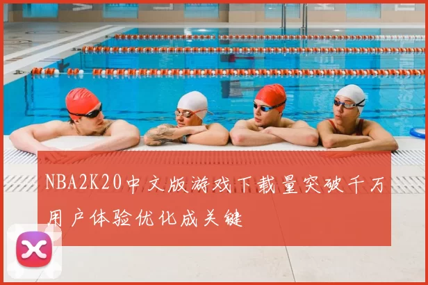 NBA2K20中文版游戏下载量突破千万用户体验优化成关键