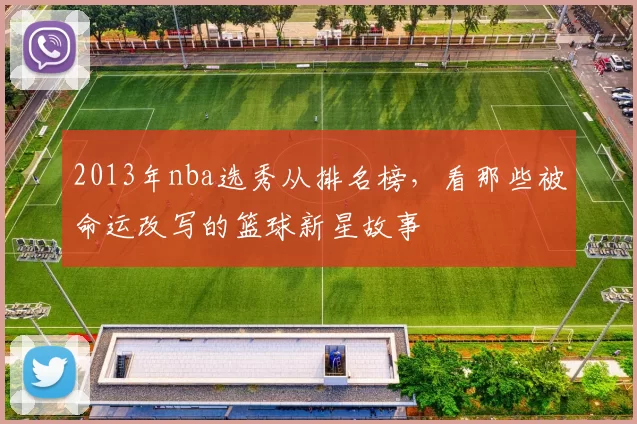2013年nba选秀从排名榜，看那些被命运改写的篮球新星故事