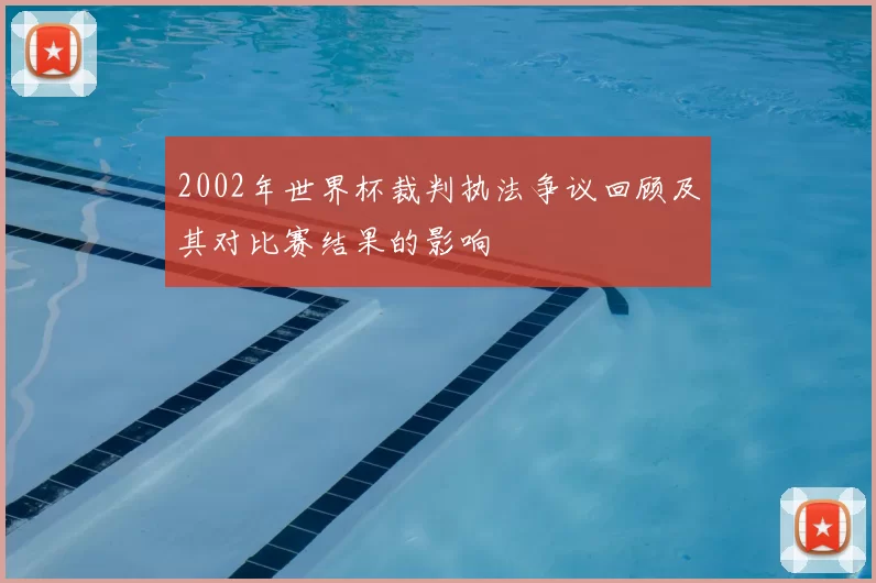 2002年世界杯裁判执法争议回顾及其对比赛结果的影响