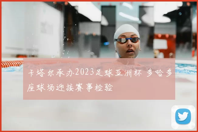 卡塔尔承办2023足球亚洲杯 多哈多座球场迎接赛事检验