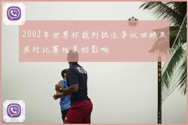 2002年世界杯裁判执法争议回顾及其对比赛结果的影响